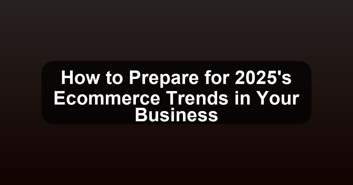 How to Prepare for 2025's Ecommerce Trends in Your Business - Ecomm11