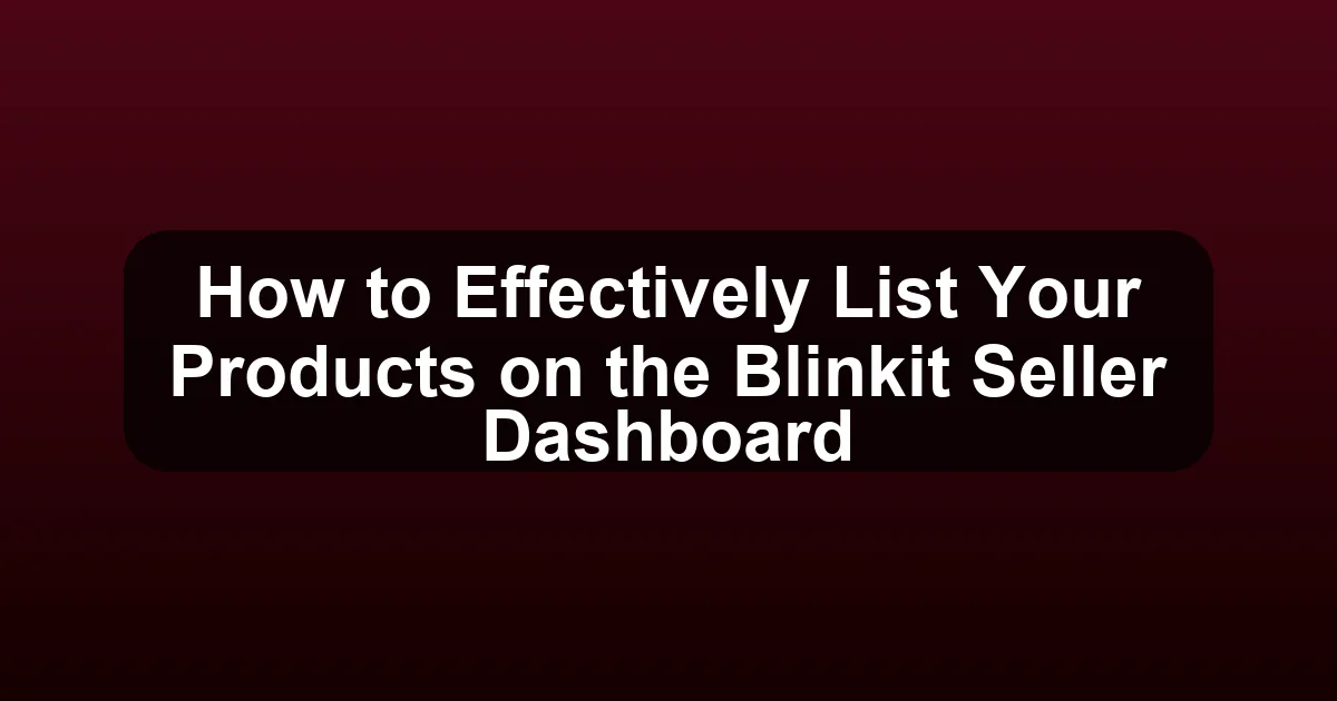 How to Effectively List Your Products on the Blinkit Seller Dashboard